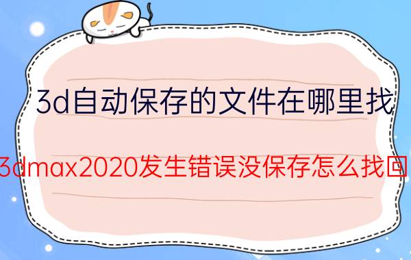 3d自动保存的文件在哪里找 3dmax2020发生错误没保存怎么找回？